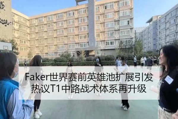 Faker世界赛前英雄池扩展引发热议T1中路战术体系再升级